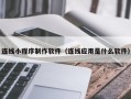 马鞍山连线小程序制作软件（连线应用是什么软件）