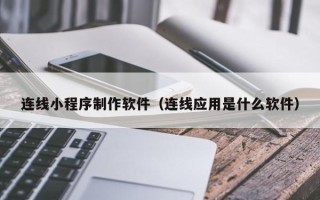 马鞍山连线小程序制作软件（连线应用是什么软件）