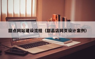 马鞍山甜点网站建设流程（甜品店网页设计案例）
