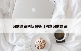 马鞍山网站建设创新服务（创意网站建设）
