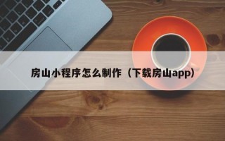 马鞍山房山小程序怎么制作（下载房山app）