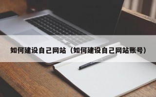 马鞍山如何建设自己网站（如何建设自己网站账号）