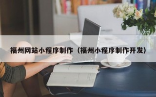 马鞍山福州网站小程序制作（福州小程序制作开发）