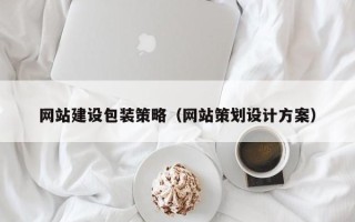 马鞍山网站建设包装策略（网站策划设计方案）