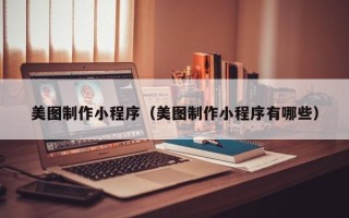 马鞍山美图制作小程序（美图制作小程序有哪些）