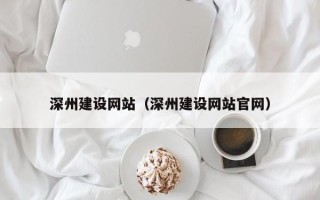马鞍山深州建设网站（深州建设网站官网）