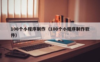 马鞍山100个小程序制作（100个小程序制作软件）