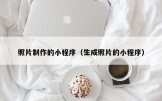 马鞍山照片制作的小程序（生成照片的小程序）