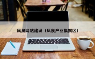 马鞍山凤泉网站建设（凤泉产业集聚区）