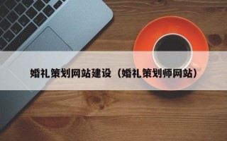 马鞍山婚礼策划网站建设（婚礼策划师网站）